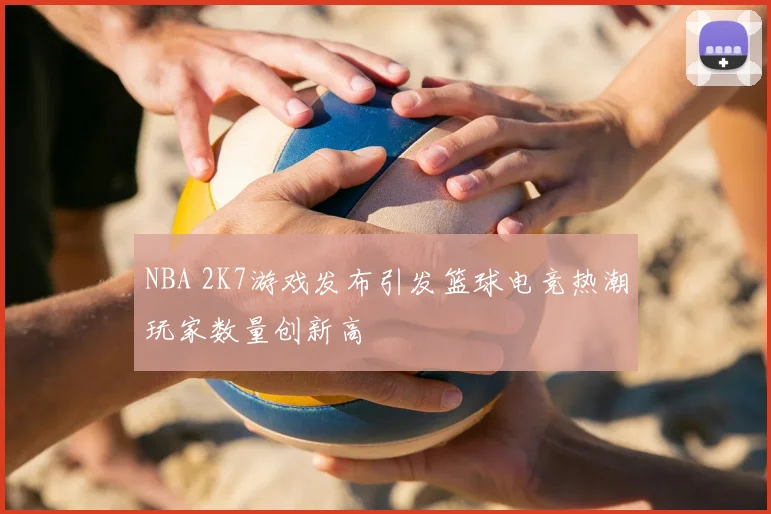 NBA 2K7游戏发布引发篮球电竞热潮玩家数量创新高