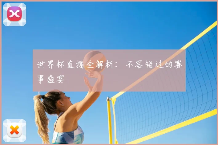 世界杯直播全解析：不容错过的赛事盛宴