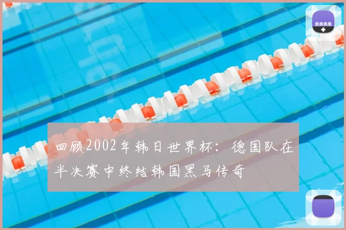 回顾2002年韩日世界杯：德国队在半决赛中终结韩国黑马传奇