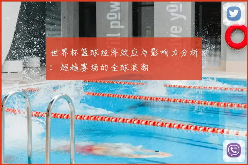 世界杯篮球经济效应与影响力分析：超越赛场的全球浪潮