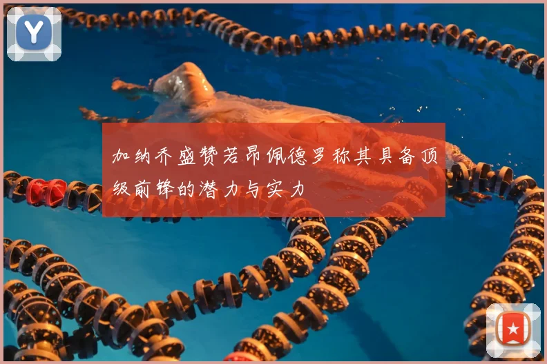 加纳乔盛赞若昂佩德罗称其具备顶级前锋的潜力与实力