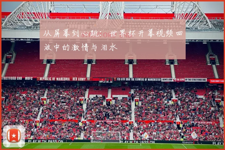 从屏幕到心跳：世界杯开幕视频回放中的激情与泪水