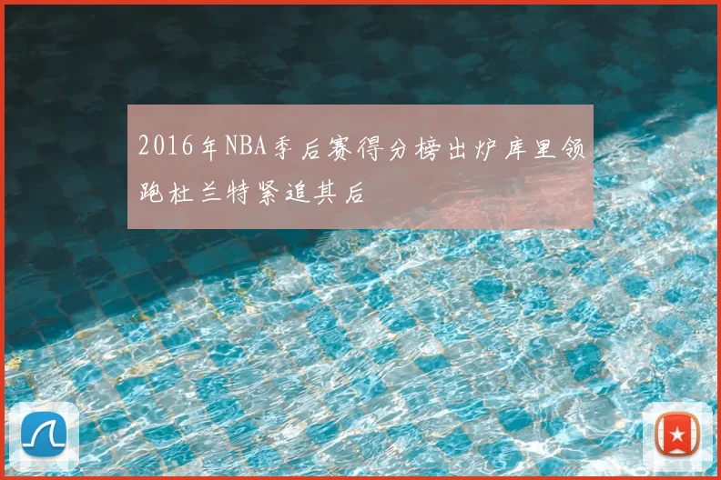 2016年NBA季后赛得分榜出炉库里领跑杜兰特紧追其后
