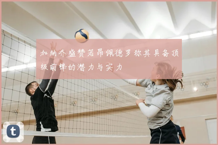 加纳乔盛赞若昂佩德罗称其具备顶级前锋的潜力与实力