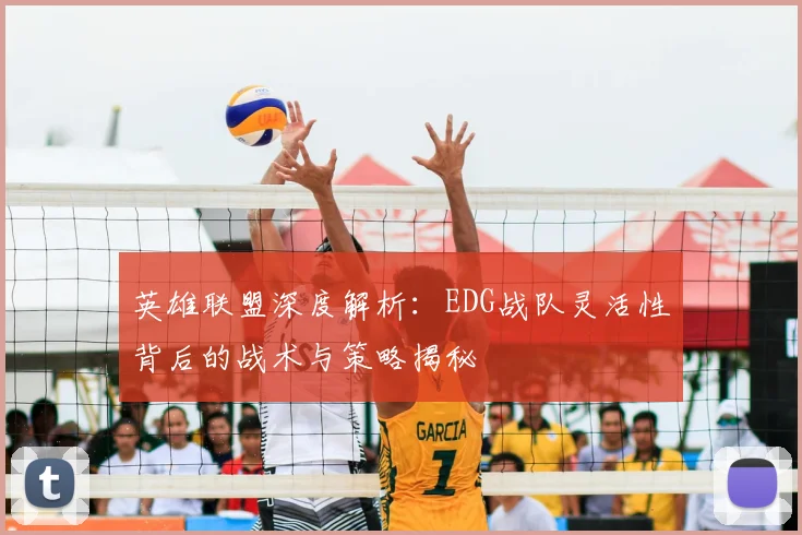 英雄联盟深度解析：EDG战队灵活性背后的战术与策略揭秘