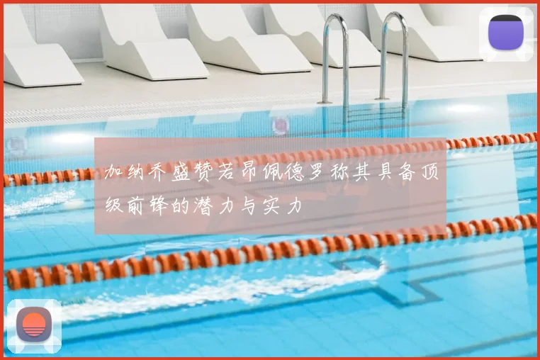 加纳乔盛赞若昂佩德罗称其具备顶级前锋的潜力与实力