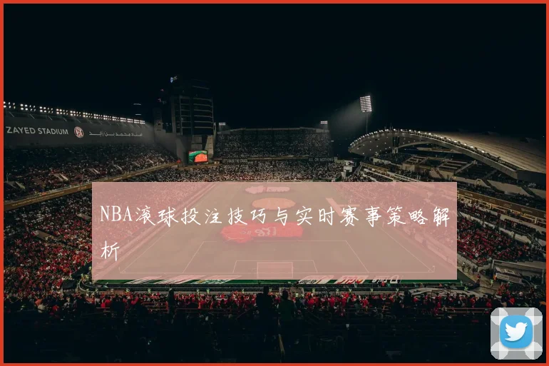 NBA滚球投注技巧与实时赛事策略解析