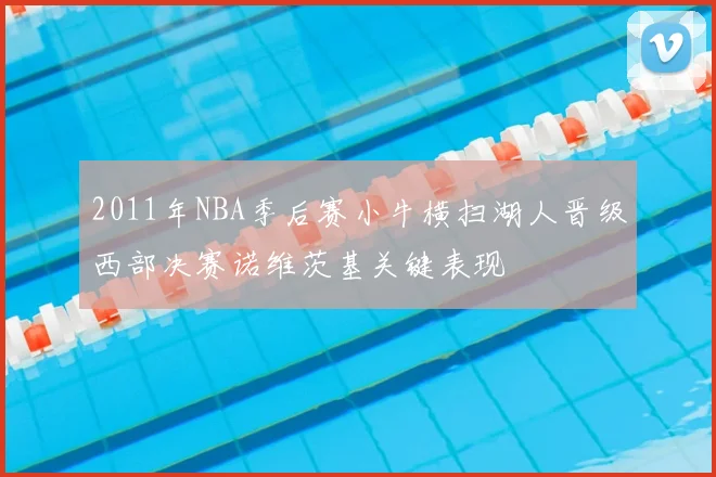 2011年NBA季后赛小牛横扫湖人晋级西部决赛诺维茨基关键表现