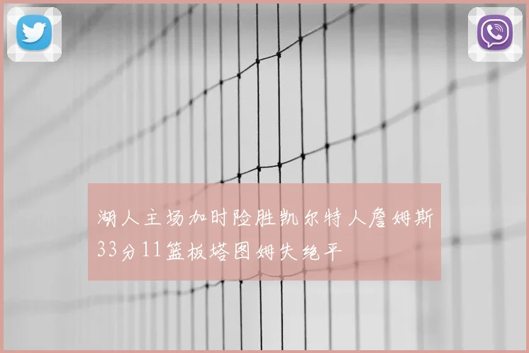 湖人主场加时险胜凯尔特人詹姆斯33分11篮板塔图姆失绝平