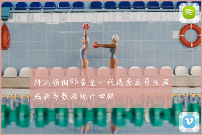 科比领衔96黄金一代选秀成员生涯成就与数据统计回顾