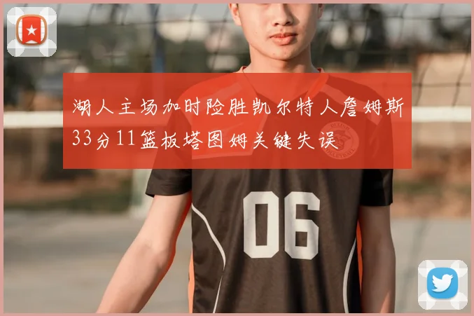 湖人主场加时险胜凯尔特人詹姆斯33分11篮板塔图姆关键失误