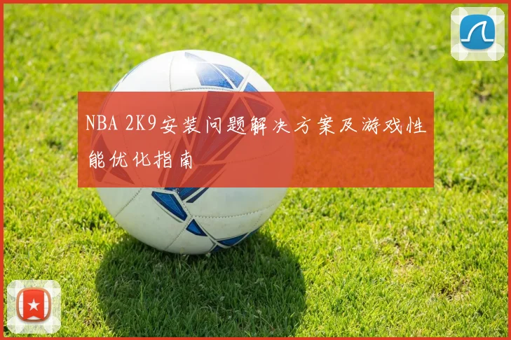 NBA 2K9安装问题解决方案及游戏性能优化指南